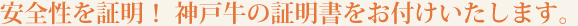 安全性を証明！　神戸牛の証明書をお付けいたします。